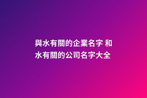 與水有關的企業名字 和水有關的公司名字大全-第1張-公司起名-玄機派